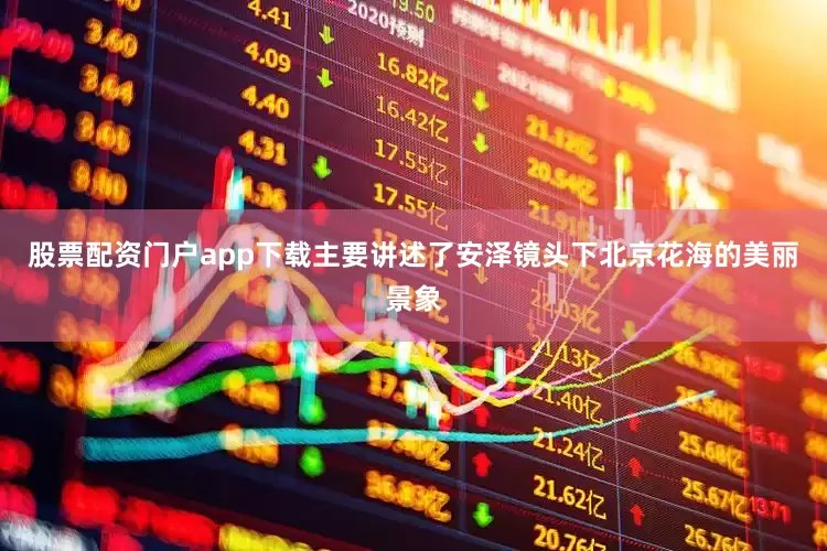股票配资门户app下载主要讲述了安泽镜头下北京花海的美丽景象