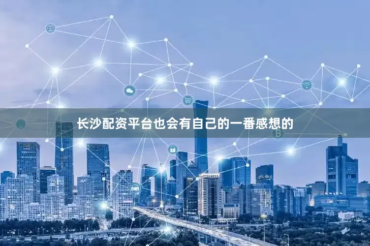 长沙配资平台也会有自己的一番感想的