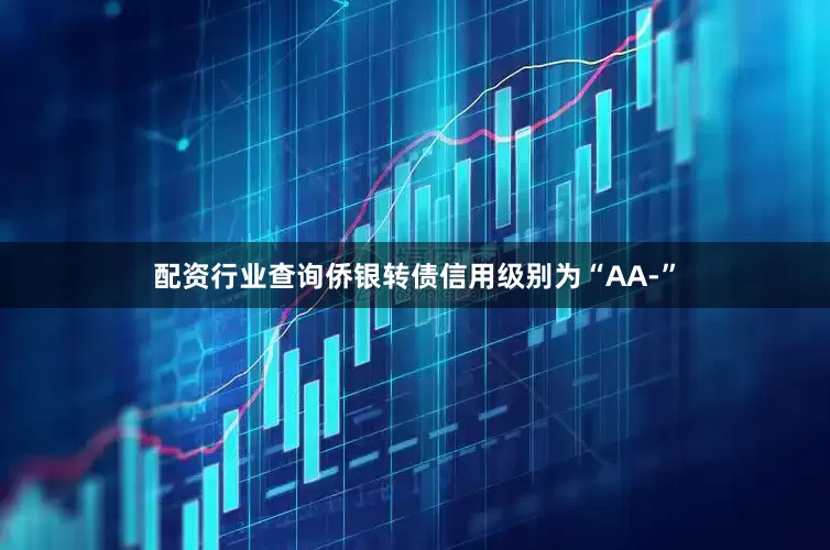 配资行业查询侨银转债信用级别为“AA-”