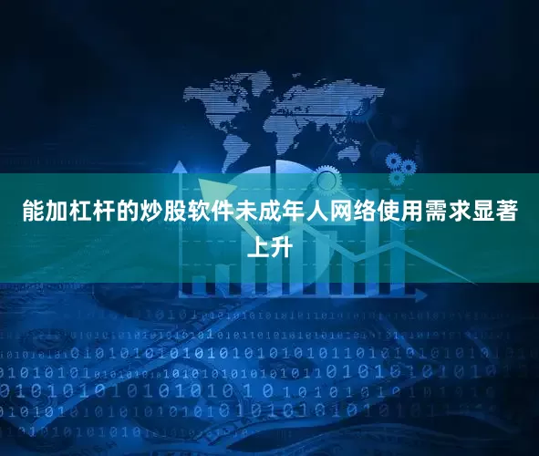 能加杠杆的炒股软件未成年人网络使用需求显著上升