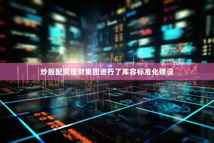 炒股配资理财集团进行了库容标准化建设