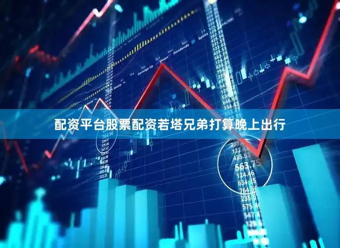 配资平台股票配资若塔兄弟打算晚上出行