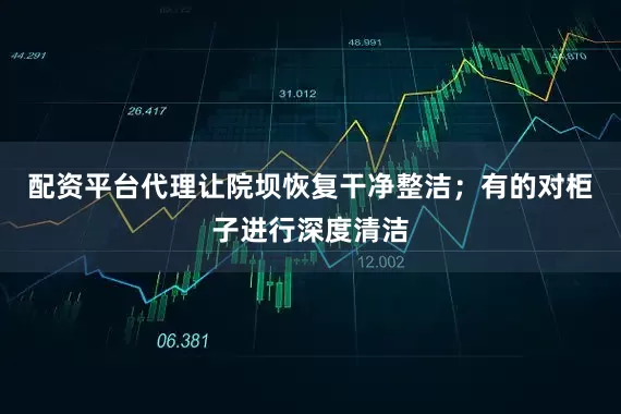 配资平台代理让院坝恢复干净整洁；有的对柜子进行深度清洁