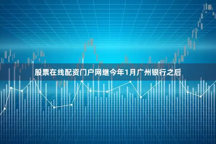 股票在线配资门户网　　继今年1月广州银行之后