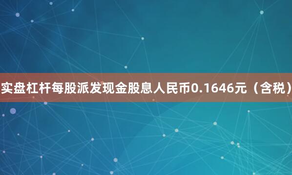 实盘杠杆每股派发现金股息人民币0.1646元（含税）