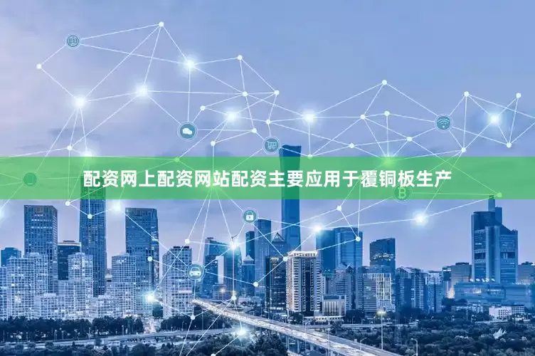 配资网上配资网站配资主要应用于覆铜板生产