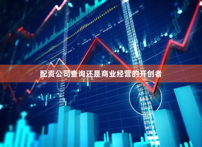 配资公司查询还是商业经营的开创者