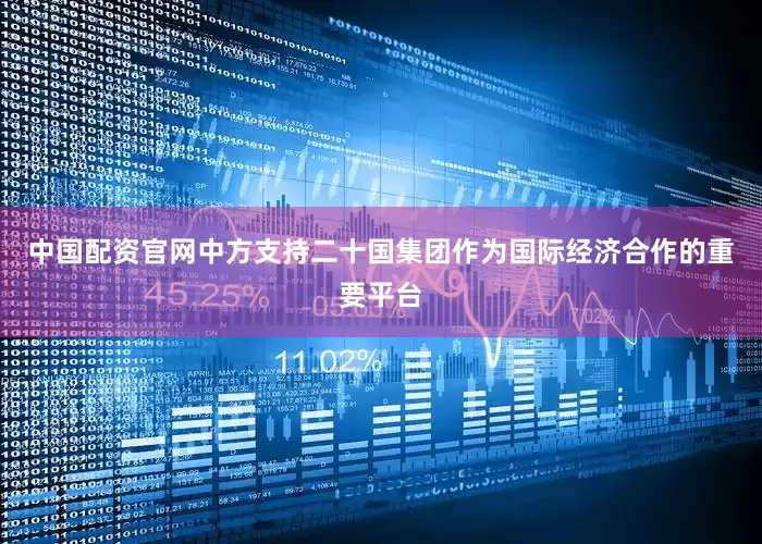 中国配资官网中方支持二十国集团作为国际经济合作的重要平台