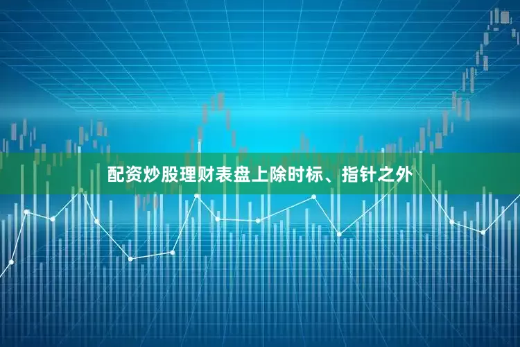 配资炒股理财表盘上除时标、指针之外