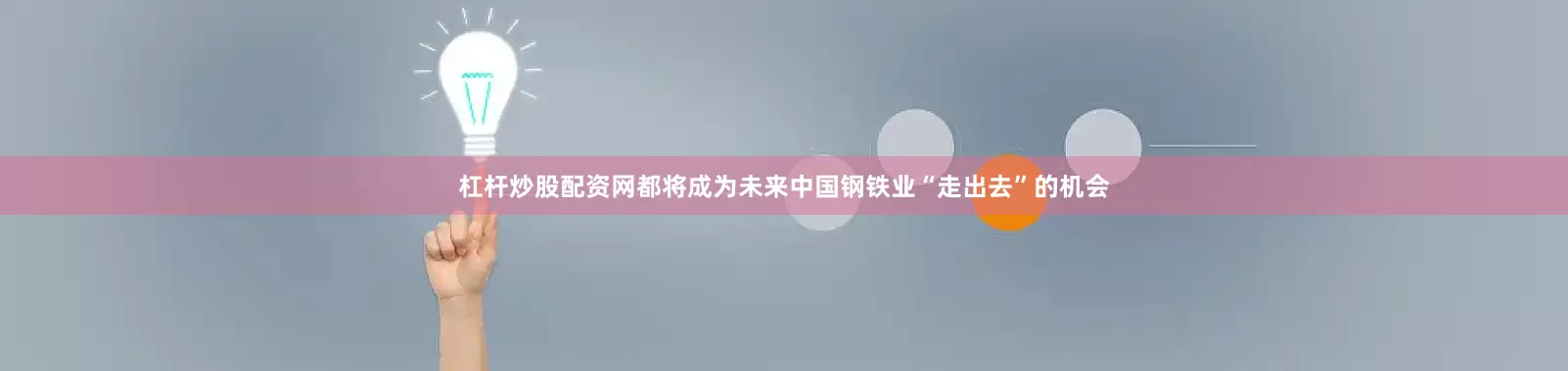 杠杆炒股配资网都将成为未来中国钢铁业“走出去”的机会