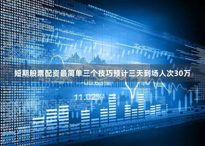 短期股票配资最简单三个技巧预计三天到场人次30万