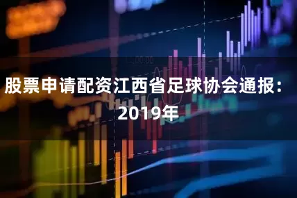 股票申请配资江西省足球协会通报：　　2019年