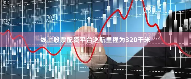 线上股票配资平台巡航里程为320千米