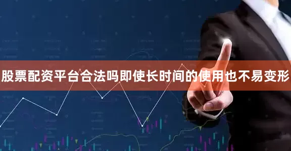 股票配资平台合法吗即使长时间的使用也不易变形