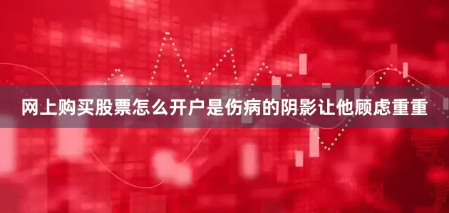 网上购买股票怎么开户是伤病的阴影让他顾虑重重