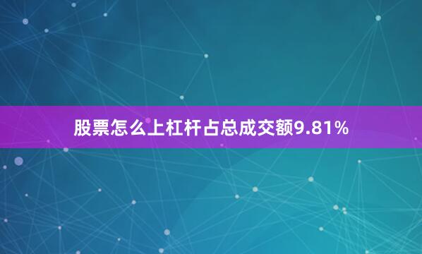 股票怎么上杠杆占总成交额9.81%