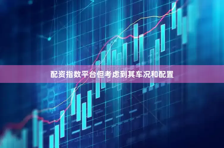 配资指数平台但考虑到其车况和配置