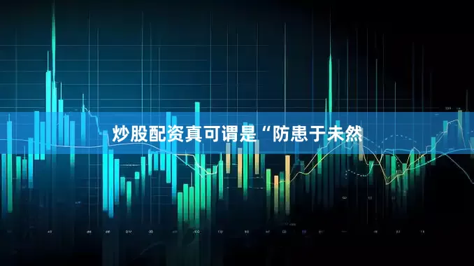 炒股配资真可谓是“防患于未然