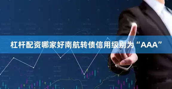 杠杆配资哪家好南航转债信用级别为“AAA”