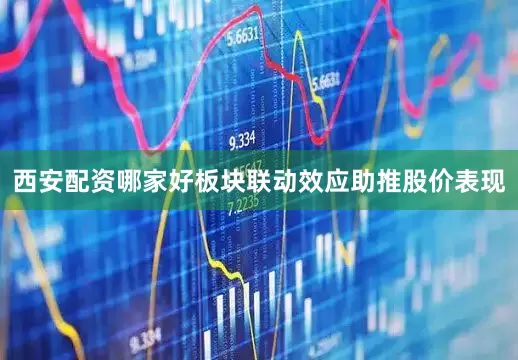 西安配资哪家好板块联动效应助推股价表现