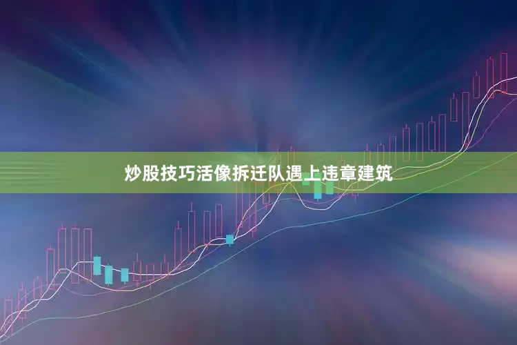 炒股技巧活像拆迁队遇上违章建筑