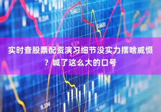 实时查股票配资演习细节没实力摆啥威慑？喊了这么大的口号