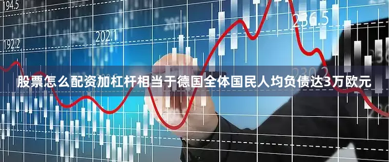 股票怎么配资加杠杆相当于德国全体国民人均负债达3万欧元