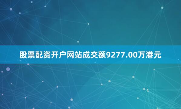 股票配资开户网站成交额9277.00万港元