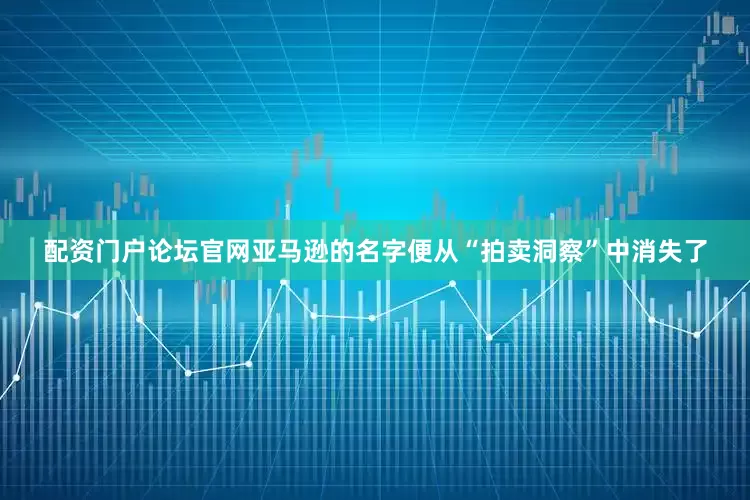 配资门户论坛官网亚马逊的名字便从“拍卖洞察”中消失了
