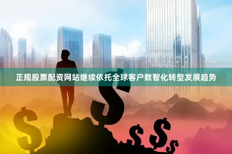 正规股票配资网站继续依托全球客户数智化转型发展趋势