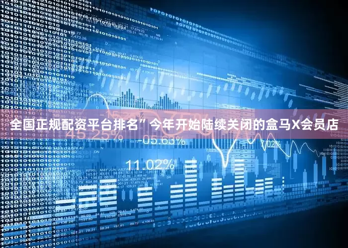全国正规配资平台排名”　　今年开始陆续关闭的盒马X会员店