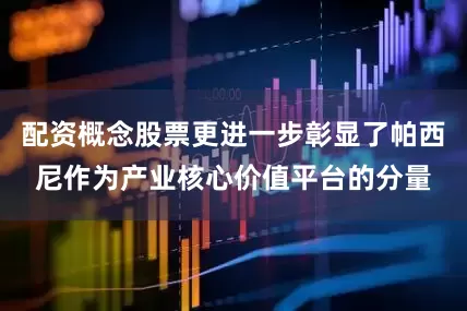 配资概念股票更进一步彰显了帕西尼作为产业核心价值平台的分量