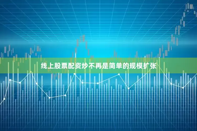线上股票配资炒不再是简单的规模扩张