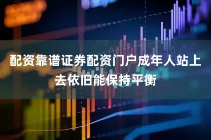 配资靠谱证券配资门户成年人站上去依旧能保持平衡