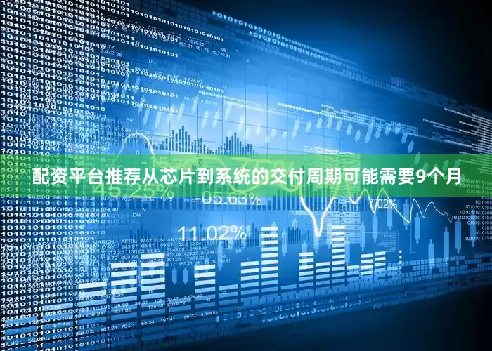 配资平台推荐从芯片到系统的交付周期可能需要9个月