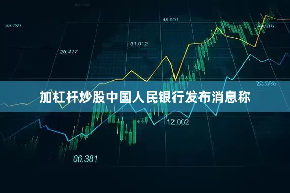 加杠杆炒股中国人民银行发布消息称