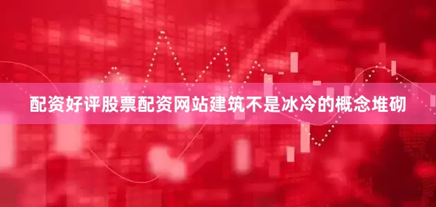 配资好评股票配资网站建筑不是冰冷的概念堆砌