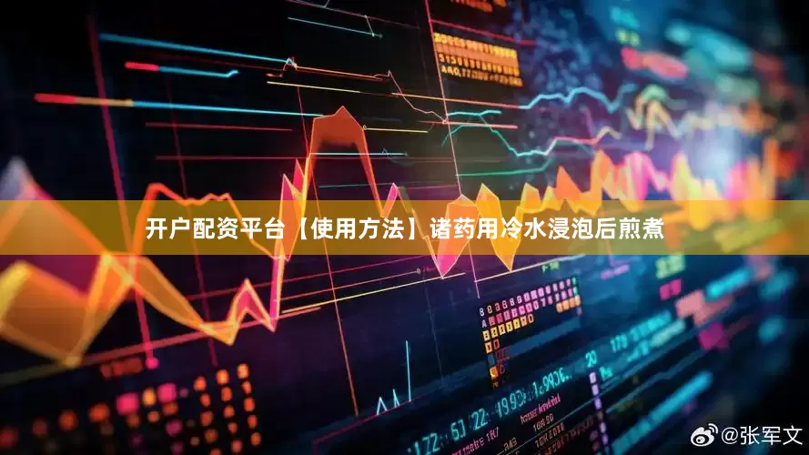 开户配资平台【使用方法】诸药用冷水浸泡后煎煮