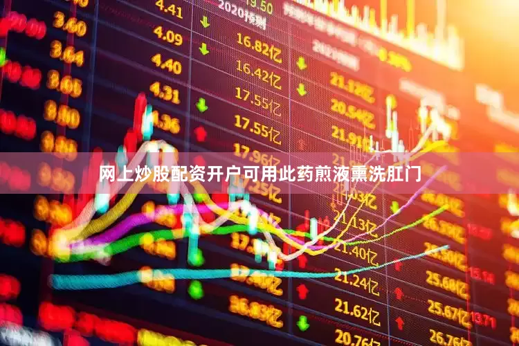 网上炒股配资开户可用此药煎液熏洗肛门