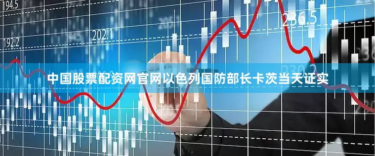 中国股票配资网官网以色列国防部长卡茨当天证实