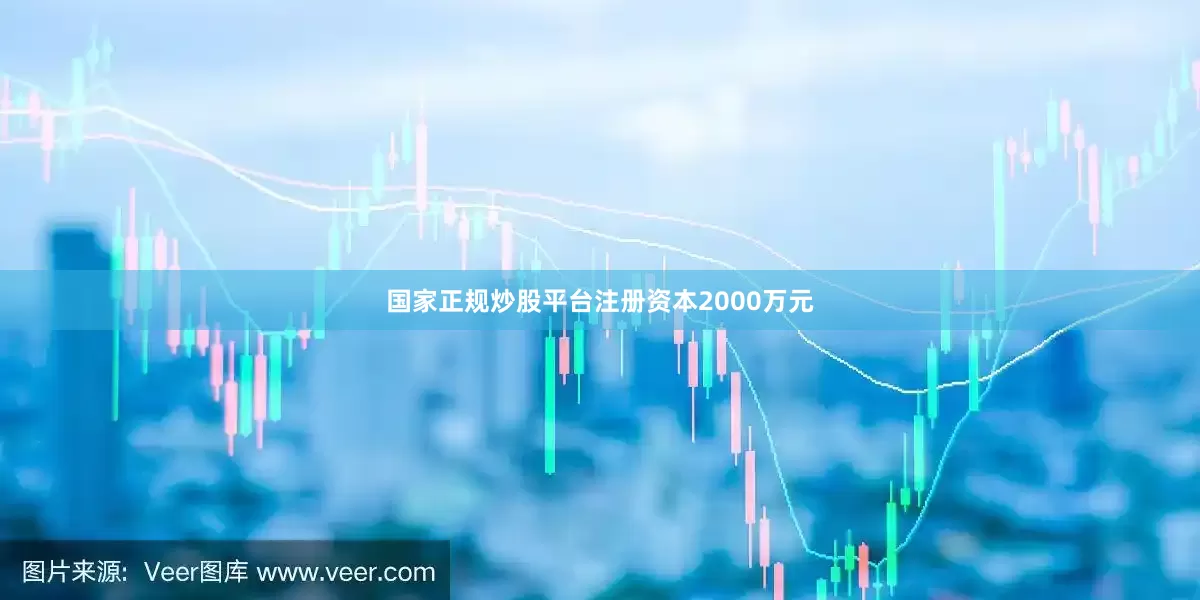 国家正规炒股平台注册资本2000万元