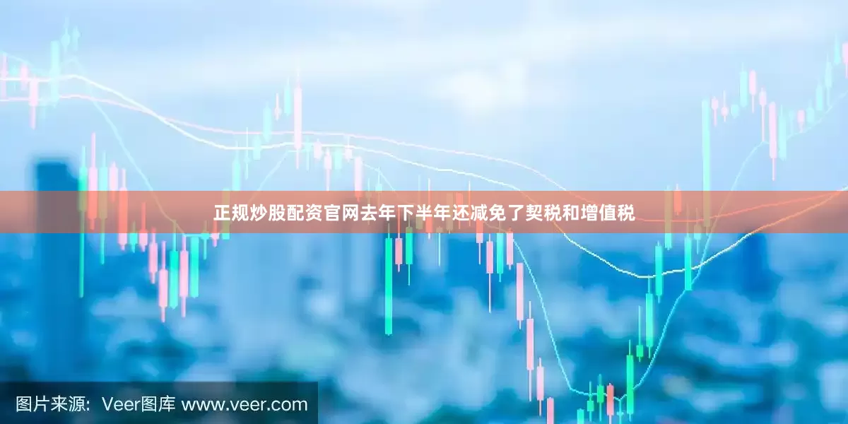 正规炒股配资官网去年下半年还减免了契税和增值税