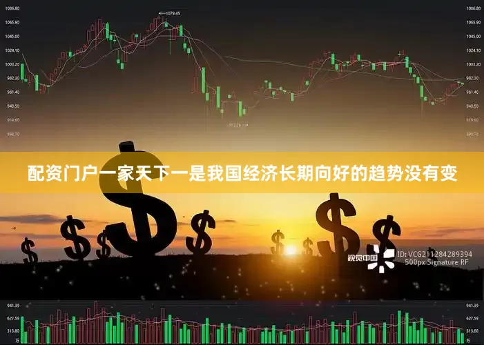 配资门户一家天下一是我国经济长期向好的趋势没有变