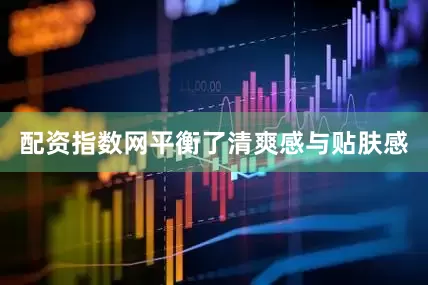 配资指数网平衡了清爽感与贴肤感