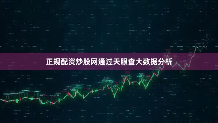 正规配资炒股网通过天眼查大数据分析