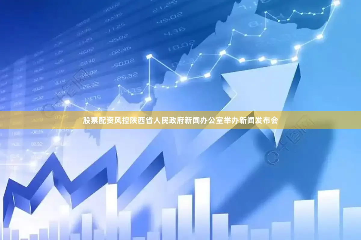 股票配资风控陕西省人民政府新闻办公室举办新闻发布会