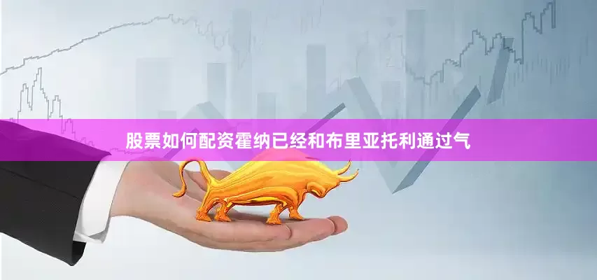 股票如何配资霍纳已经和布里亚托利通过气