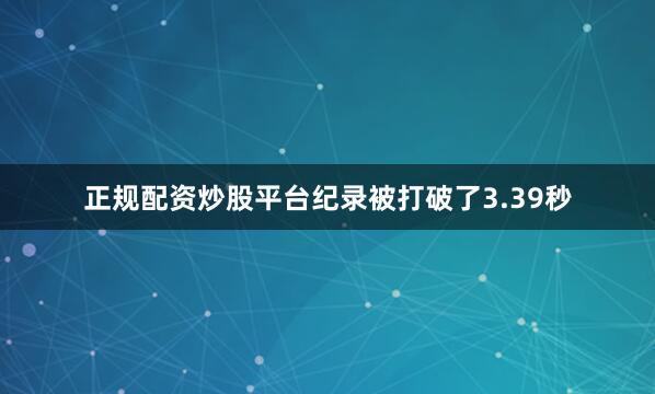 正规配资炒股平台纪录被打破了3.39秒