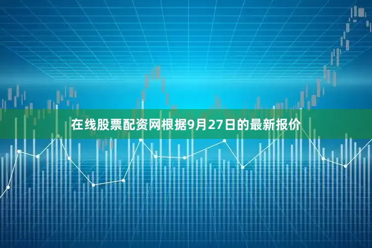 在线股票配资网根据9月27日的最新报价