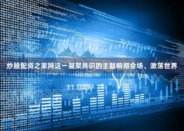 炒股配资之家网这一凝聚共识的主题响彻会场、激荡世界